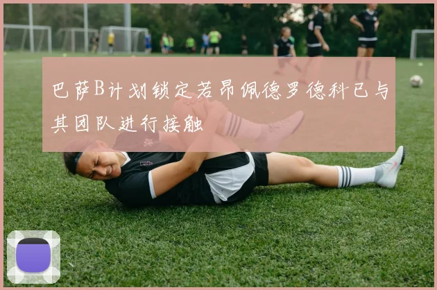 巴萨B计划锁定若昂佩德罗德科已与其团队进行接触