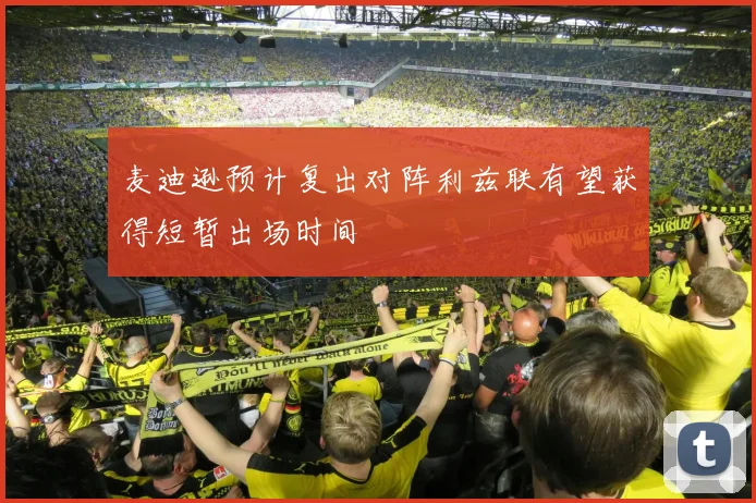 麦迪逊预计复出对阵利兹联有望获得短暂出场时间