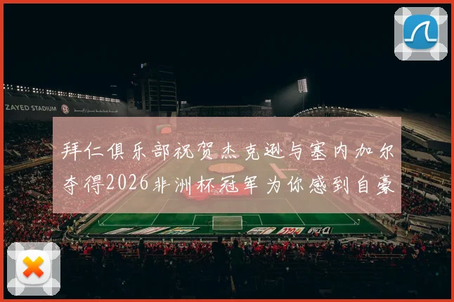 拜仁俱乐部祝贺杰克逊与塞内加尔夺得2026非洲杯冠军为你感到自豪