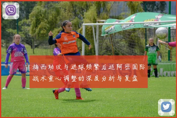 梅西助攻与进球频繁后迈阿密国际战术重心调整的深度分析与复盘